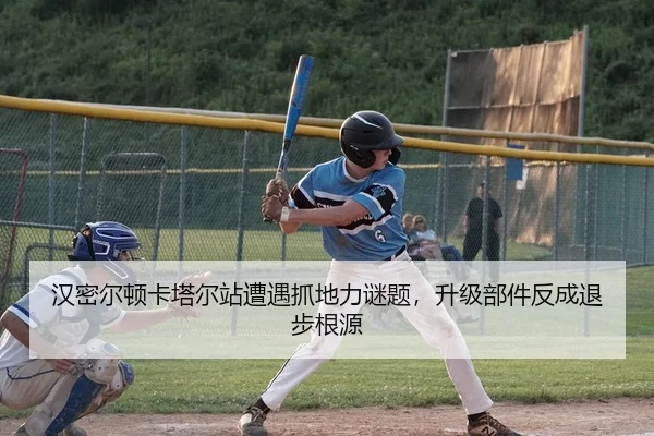 汉密尔顿卡塔尔站遭遇抓地力谜题，升级部件反成退步根源